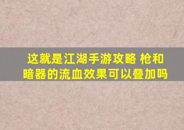 这就是江湖手游攻略 枪和暗器的流血效果可以叠加吗